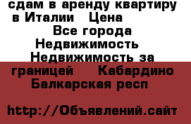 сдам в аренду квартиру в Италии › Цена ­ 1 000 - Все города Недвижимость » Недвижимость за границей   . Кабардино-Балкарская респ.